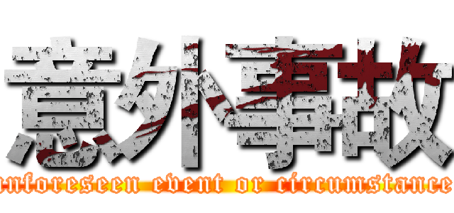 意外事故 (unforeseen event or circumstance)