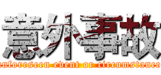 意外事故 (unforeseen event or circumstance)