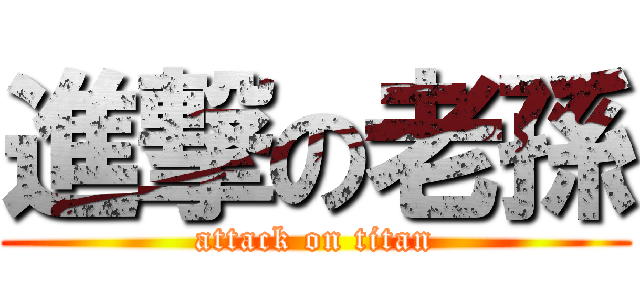 進撃の老孫 (attack on titan)