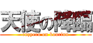 天使の降臨 (enzyeru on kourinn)