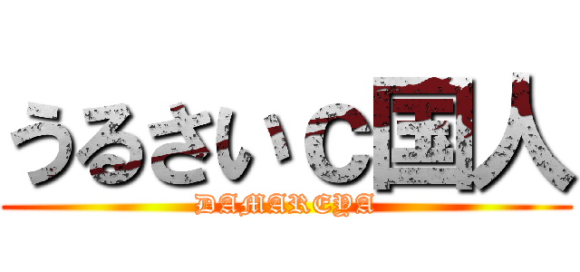 うるさいｃ国人 (DAMAREYA)
