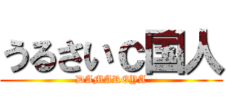 うるさいｃ国人 (DAMAREYA)