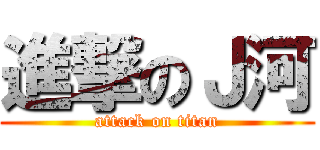 進撃のＪ河 (attack on titan)