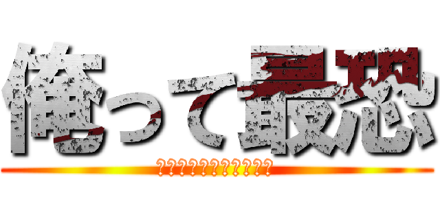 俺って最恐 (勝てんのか？かす共が！)