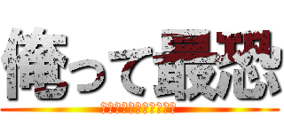 俺って最恐 (勝てんのか？かす共が！)