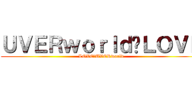 ＵＶＥＲｗｏｒｌｄ♡ＬＯＶＥ (LOVE♡UVERworld)