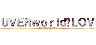 ＵＶＥＲｗｏｒｌｄ♡ＬＯＶＥ (LOVE♡UVERworld)