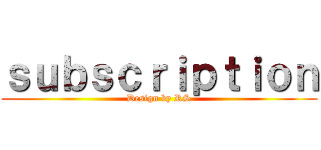 ｓｕｂｓｃｒｉｐｔｉｏｎ (Design by RS)