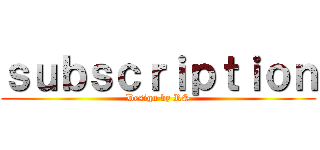 ｓｕｂｓｃｒｉｐｔｉｏｎ (Design by RS)