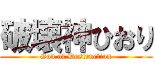 破壊神ひおり (God of Destruction)