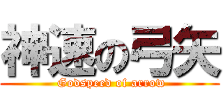 神速の弓矢 ( Godspeed of arrow)