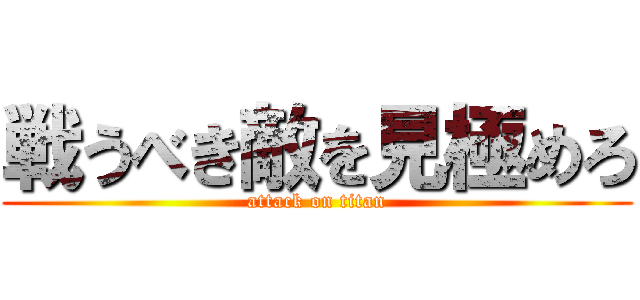 戦うべき敵を見極めろ (attack on titan)