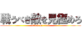 戦うべき敵を見極めろ (attack on titan)