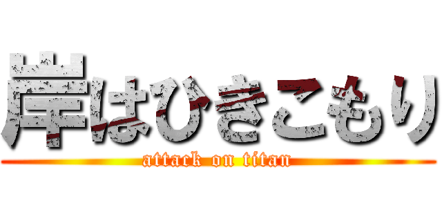 岸はひきこもり (attack on titan)