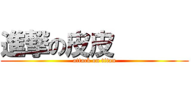 進撃の皮皮       (attack on titan)