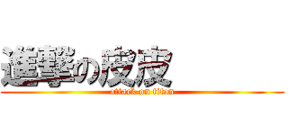 進撃の皮皮       (attack on titan)