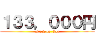 １３３，０００円 (attack on titan)