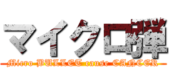マイクロ弾 (Micro BULLET cause CANCER)
