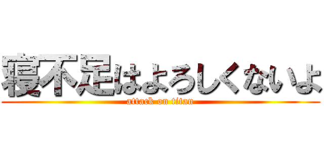 寝不足はよろしくないよ (attack on titan)