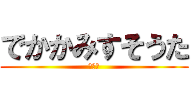 でかかみすそうた (かみす)