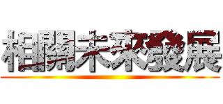 相關未來發展 ()