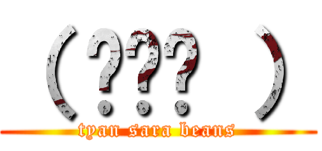 （ ◠‿◠ ） (tyan sara beans)