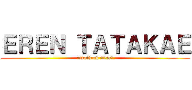 ＥＲＥＮ ＴＡＴＡＫＡＥ (attack on meme)