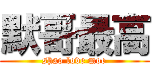 默哥最高 (shao love moe)