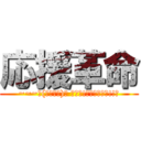 応援革命 (~~~ヾ(〃＾∇＾)ｏ ｷｬｰ!ﾌｧｲﾄｫｰ!!！)