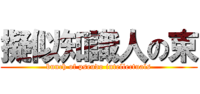 擬似知識人の束 (bunch of pseudo intellectuals)