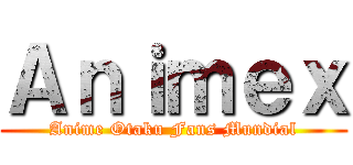 Ａｎｉｍｅｘ (Anime Otaku Fans Mundial)