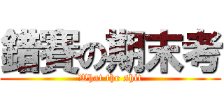 錯賽の期末考 (What the shit)