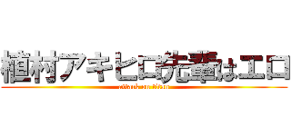 植村アキヒロ先輩はエロ (attack on titan)