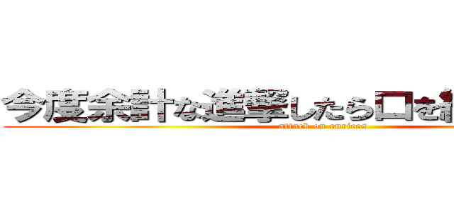 今度余計な進撃したら口を縫い合わすぞ (attack on enrices)