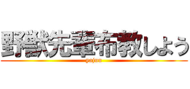 野獣先輩布教しよう (yajuu)