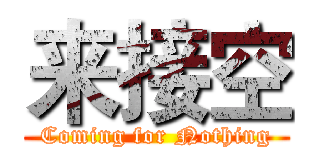 来接空 (Coming for Nothing)