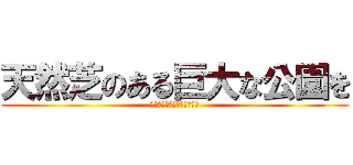 天然芝のある巨大な公園を (かやなや」けららかやいまと)