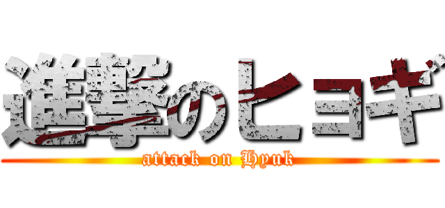 進撃のヒョギ (attack on Hyuk)