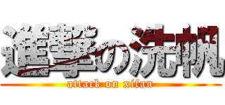 進撃の洗帆 (attack on xifan)