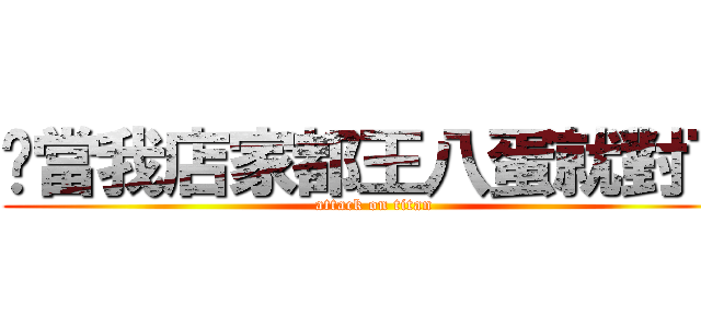 你當我店家都王八蛋就對了 (attack on titan)