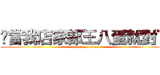 你當我店家都王八蛋就對了 (attack on titan)
