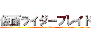 仮面ライダーブレイド (attack on titan)