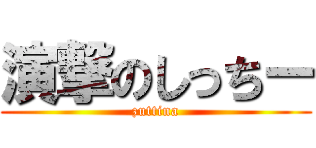 演撃のしっちー (zuttina)