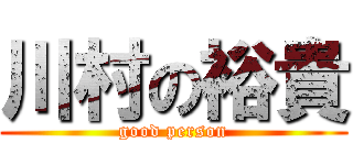川村の裕貴 (good person)