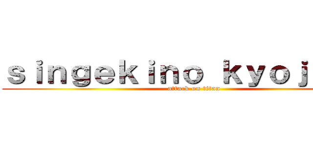 ｓｉｎｇｅｋｉｎｏ ｋｙｏｊｉｎｎ  (attack on titan)