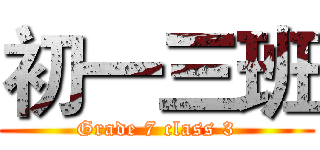 初一三班 (Grade 7 class 3)