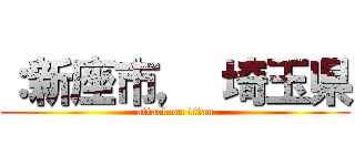 ：新座市， 埼玉県 (attack on titan)