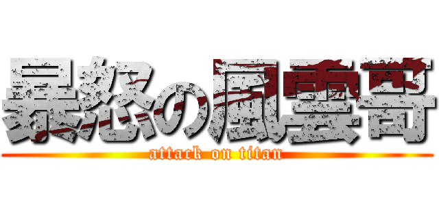 暴怒の風雲哥 (attack on titan)