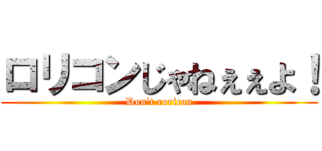 ロリコンじゃねぇぇよ！ (Don\'t roricon)