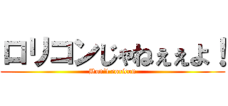 ロリコンじゃねぇぇよ！ (Don\'t roricon)